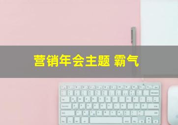 营销年会主题 霸气